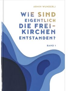 Cover: Wie sind eigentlich die Freikirchen entstanden? Band 1 (Armin Wunderli) – € 23,00